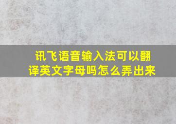 讯飞语音输入法可以翻译英文字母吗怎么弄出来