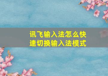 讯飞输入法怎么快速切换输入法模式