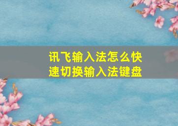 讯飞输入法怎么快速切换输入法键盘