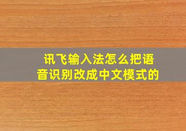 讯飞输入法怎么把语音识别改成中文模式的