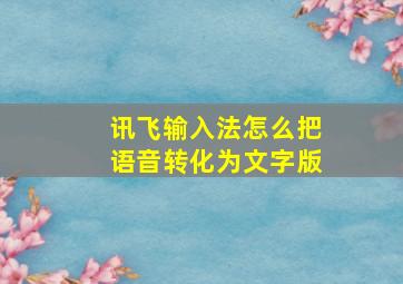 讯飞输入法怎么把语音转化为文字版