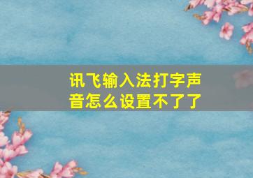 讯飞输入法打字声音怎么设置不了了