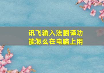 讯飞输入法翻译功能怎么在电脑上用