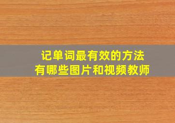 记单词最有效的方法有哪些图片和视频教师