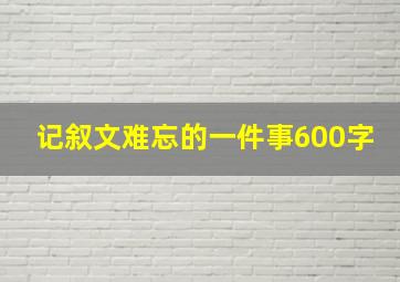 记叙文难忘的一件事600字