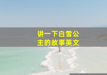 讲一下白雪公主的故事英文