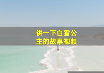 讲一下白雪公主的故事视频