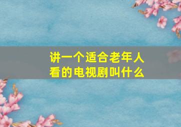 讲一个适合老年人看的电视剧叫什么