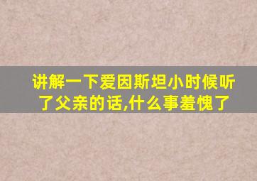 讲解一下爱因斯坦小时候听了父亲的话,什么事羞愧了