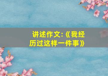 讲述作文:《我经历过这样一件事》