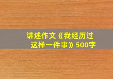 讲述作文《我经历过这样一件事》500字