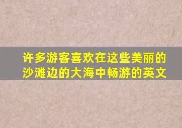 许多游客喜欢在这些美丽的沙滩边的大海中畅游的英文