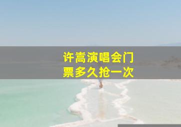 许嵩演唱会门票多久抢一次