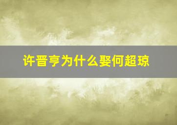 许晋亨为什么娶何超琼