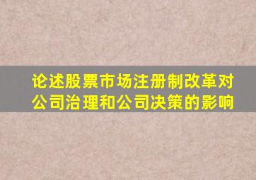 论述股票市场注册制改革对公司治理和公司决策的影响