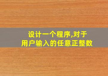 设计一个程序,对于用户输入的任意正整数