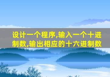 设计一个程序,输入一个十进制数,输出相应的十六进制数