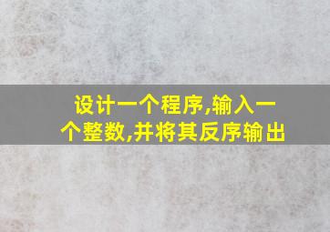 设计一个程序,输入一个整数,并将其反序输出