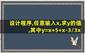 设计程序,任意输入x,求y的值,其中y=x+5+x-3/3x