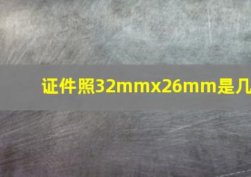 证件照32mmx26mm是几寸