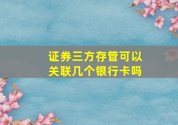 证券三方存管可以关联几个银行卡吗