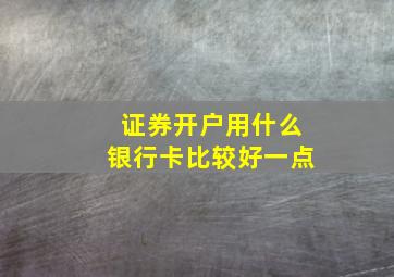 证券开户用什么银行卡比较好一点