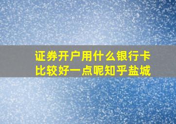 证券开户用什么银行卡比较好一点呢知乎盐城