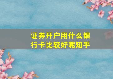 证券开户用什么银行卡比较好呢知乎