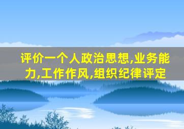 评价一个人政治思想,业务能力,工作作风,组织纪律评定