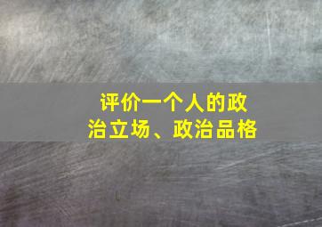 评价一个人的政治立场、政治品格