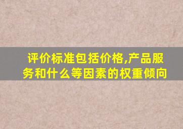 评价标准包括价格,产品服务和什么等因素的权重倾向