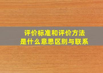 评价标准和评价方法是什么意思区别与联系