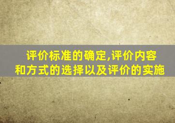 评价标准的确定,评价内容和方式的选择以及评价的实施