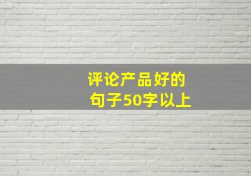 评论产品好的句子50字以上