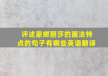 评述蒙娜丽莎的画法特点的句子有哪些英语翻译