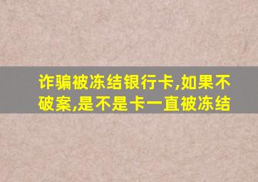 诈骗被冻结银行卡,如果不破案,是不是卡一直被冻结