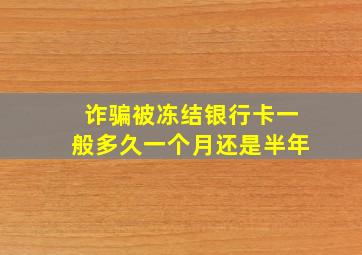 诈骗被冻结银行卡一般多久一个月还是半年