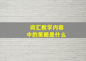 词汇教学内容中的策略是什么