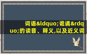 词语“诡谲”的读音、释义,以及近义词、反义词