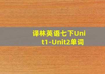 译林英语七下Unit1-Unit2单词