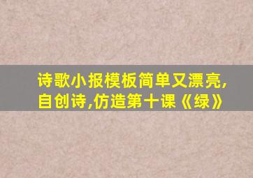 诗歌小报模板简单又漂亮,自创诗,仿造第十课《绿》