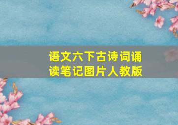 语文六下古诗词诵读笔记图片人教版