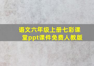 语文六年级上册七彩课堂ppt课件免费人教版