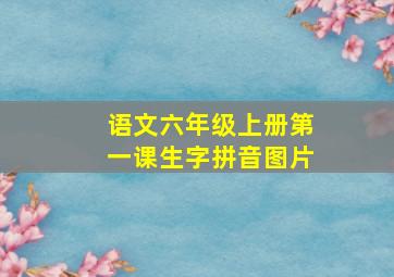 语文六年级上册第一课生字拼音图片