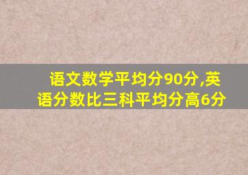 语文数学平均分90分,英语分数比三科平均分高6分