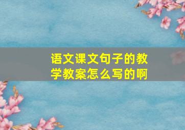 语文课文句子的教学教案怎么写的啊