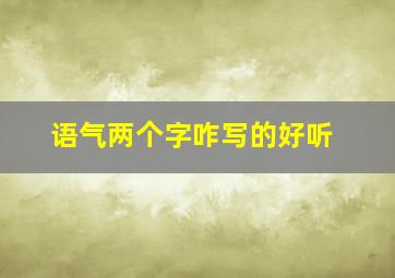 语气两个字咋写的好听