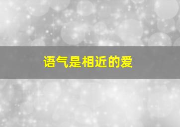 语气是相近的爱