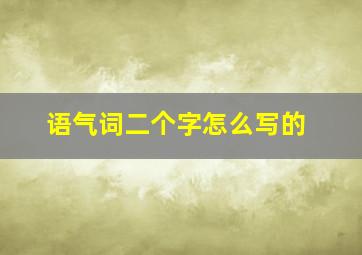 语气词二个字怎么写的