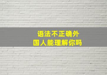 语法不正确外国人能理解你吗